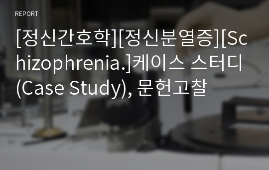 [정신간호학][정신분열증][Schizophrenia.]케이스 스터디(Case Study), 문헌고찰