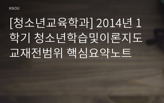 [청소년교육학과] 2014년 1학기 청소년학습및이론지도 교재전범위 핵심요약노트