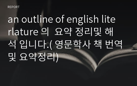 an outline of english literlature 의  요약 정리및 해석 입니다.( 영문학사 책 번역및 요약정리)