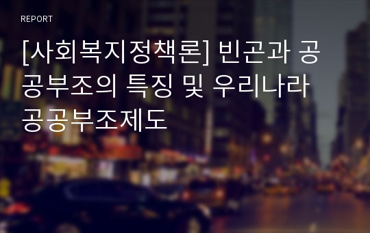 [사회복지정책론] 빈곤과 공공부조의 특징 및 우리나라 공공부조제도