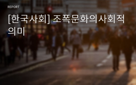 [한국사회] 조폭문화의사회적의미