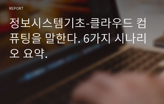 정보시스템기초-클라우드 컴퓨팅을 말한다. 6가지 시나리오 요약.