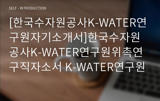 [한국수자원공사K-WATER연구원자기소개서]한국수자원공사K-WATER연구원위촉연구직자소서 K-WATER연구원위촉연구직자소서전공등학업내용 한국수자원공사위촉연구직K-WATER연구계획포부