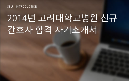 2014년 고려대학교병원 신규간호사 합격 자기소개서