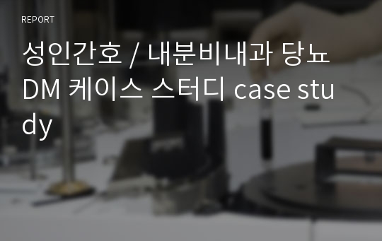 성인간호 / 내분비내과 당뇨 DM 케이스 스터디 case study