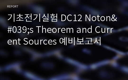 기초전기실험 DC12 Noton&#039;s Theorem and Current Sources 예비보고서