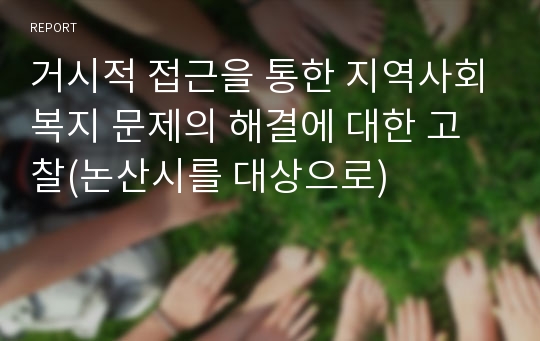 거시적 접근을 통한 지역사회복지 문제의 해결에 대한 고찰(논산시를 대상으로)