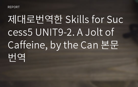 제대로번역한 Skills for Success5 UNIT9-2. A Jolt of Caffeine, by the Can 본문번역