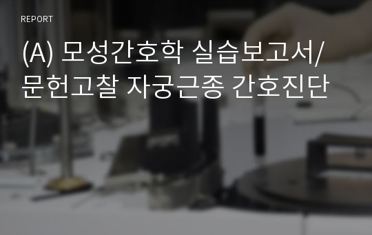 (A) 모성간호학 실습보고서/문헌고찰 자궁근종 간호진단