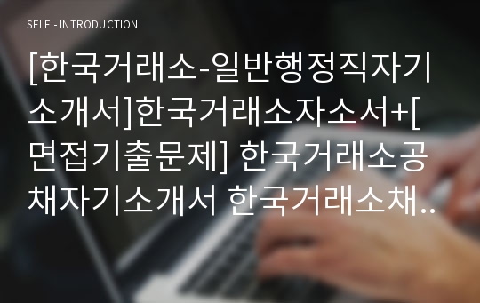 [한국거래소-일반행정직자기소개서]한국거래소자소서+[면접기출문제] 한국거래소공채자기소개서 한국거래소채용자소서 한국거래소합격자기소개서