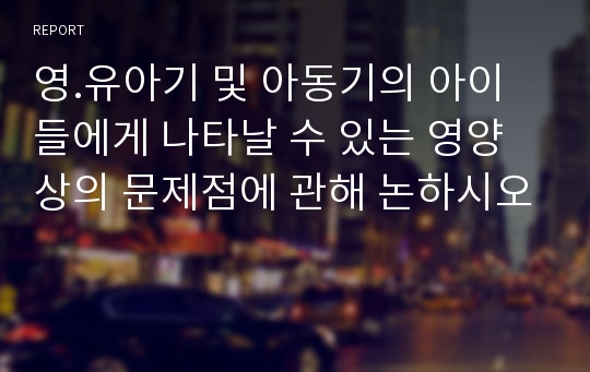 영.유아기 및 아동기의 아이들에게 나타날 수 있는 영양상의 문제점에 관해 논하시오