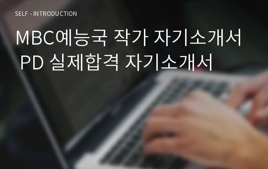 MBC예능국 작가 자기소개서 PD 실제합격 자기소개서