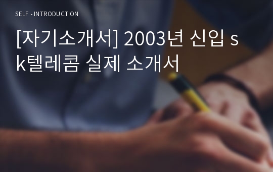 [자기소개서] 2003년 신입 sk텔레콤 실제 소개서