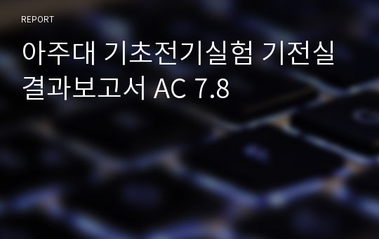 아주대 기초전기실험 기전실 결과보고서 AC 7.8