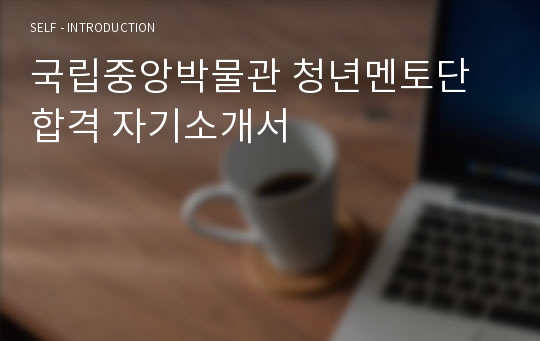 국립중앙박물관 청년멘토단 합격 자기소개서