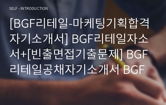 [BGF리테일-마케팅기획합격자기소개서] BGF리테일자소서+[빈출면접기출문제] BGF리테일공채자기소개서 BGF리테일채용자소서 BGF리테일자기소개서