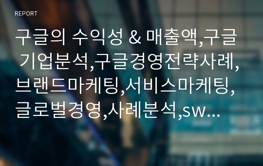 구글의 수익성 &amp; 매출액,구글 기업분석,구글경영전략사례,브랜드마케팅,서비스마케팅,글로벌경영,사례분석,swot,stp,4p