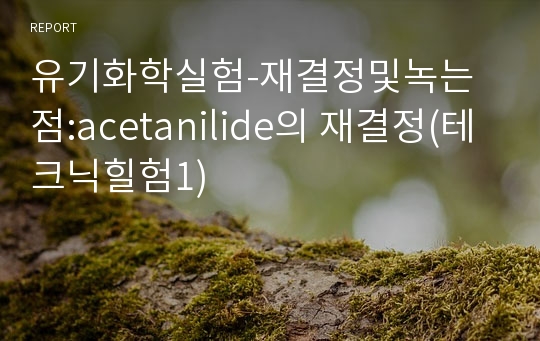 유기화학실험-재결정및녹는점:acetanilide의 재결정(테크닉힐험1)