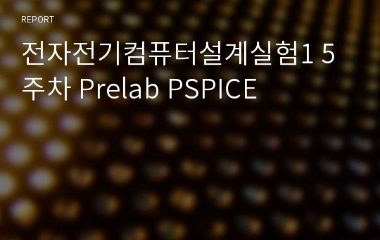 전자전기컴퓨터설계실험1 5주차 Prelab PSPICE