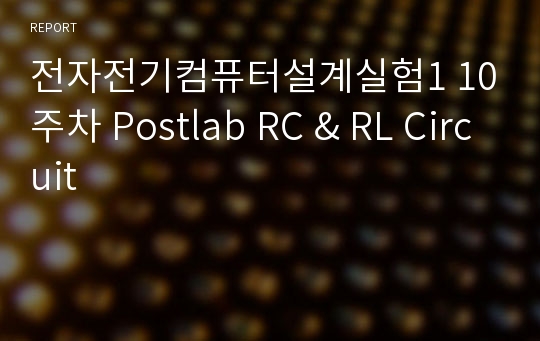 전자전기컴퓨터설계실험1 10주차 Postlab RC &amp; RL Circuit