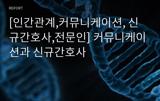 [인간관계,커뮤니케이션, 신규간호사,전문인] 커뮤니케이션과 신규간호사