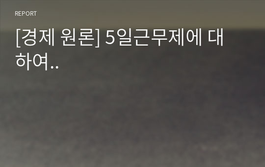 [경제 원론] 5일근무제에 대하여..