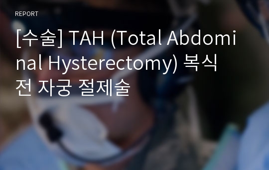 [수술] TAH (Total Abdominal Hysterectomy) 복식 전 자궁 절제술