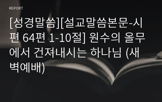 [성경말씀][설교말씀본문-시편 64편 1-10절] 원수의 올무에서 건져내시는 하나님 (새벽예배)