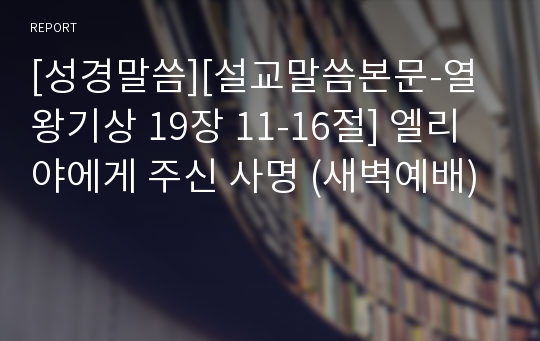 [성경말씀][설교말씀본문-열왕기상 19장 11-16절] 엘리야에게 주신 사명 (새벽예배)