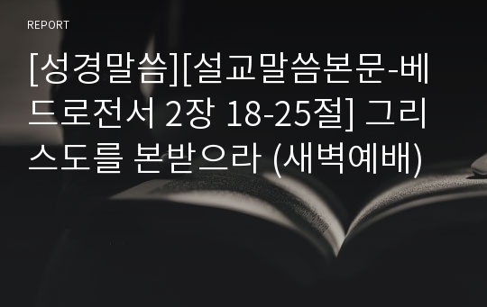 [성경말씀][설교말씀본문-베드로전서 2장 18-25절] 그리스도를 본받으라 (새벽예배)