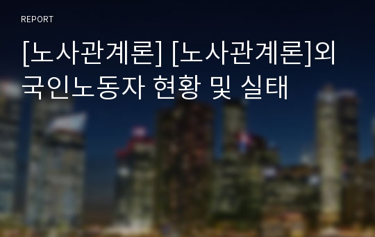 [노사관계론] [노사관계론]외국인노동자 현황 및 실태