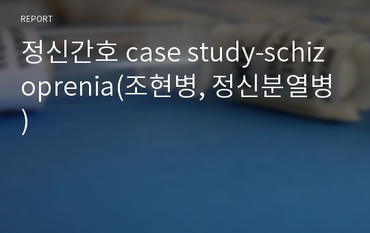 정신간호 case study-schizoprenia(조현병, 정신분열병)