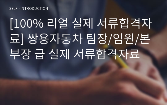 [100% 리얼 실제 서류합격자료] 쌍용자동차 팀장/임원/본부장 급 실제 서류합격자료