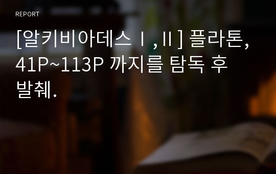 [알키비아데스Ⅰ,Ⅱ] 플라톤,41P~113P 까지를 탐독 후 발췌.