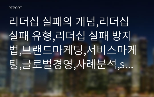 리더십 실패의 개념,리더십 실패 유형,리더십 실패 방지법,브랜드마케팅,서비스마케팅,글로벌경영,사례분석,swot,stp,4p