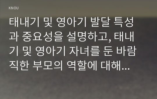 태내기 및 영아기 발달 특성과 중요성을 설명하고, 태내기 및 영아기 자녀를 둔 바람직한 부모의 역할에 대해서 논하시오.