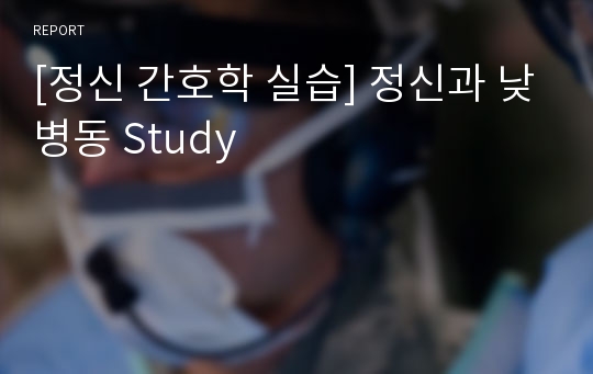 [정신 간호학 실습] 정신과 낮병동 Study