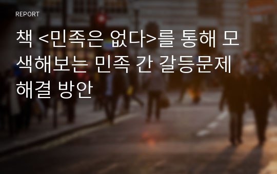 책 &lt;민족은 없다&gt;를 통해 모색해보는 민족 간 갈등문제 해결 방안