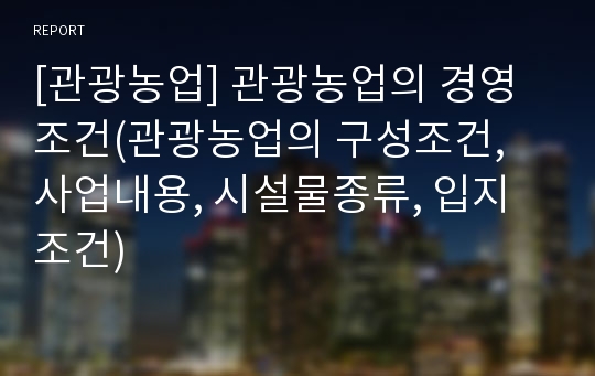 [관광농업] 관광농업의 경영조건(관광농업의 구성조건, 사업내용, 시설물종류, 입지조건)