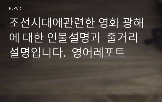 조선시대에관련한 영화 광해에 대한 인물설명과  줄거리설명입니다.  영어레포트