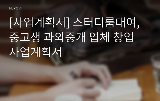 [사업계획서] 스터디룸대여,중고생 과외중개 업체 창업계획서