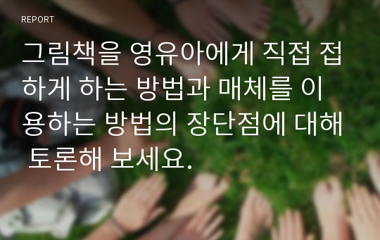 그림책을 영유아에게 직접 접하게 하는 방법과 매체를 이용하는 방법의 장단점에 대해 토론해 보세요.