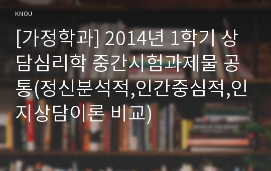 [가정학과] 2014년 1학기 상담심리학 중간시험과제물 공통(정신분석적,인간중심적,인지상담이론 비교)