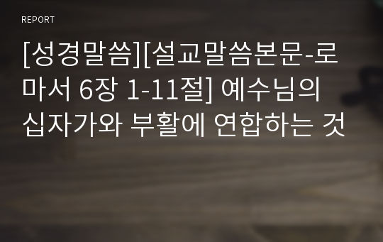 [성경말씀][설교말씀본문-로마서 6장 1-11절] 예수님의 십자가와 부활에 연합하는 것