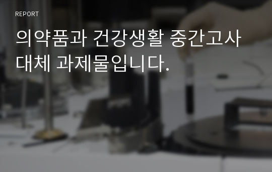 의약품과 건강생활 중간고사 대체 과제물입니다.