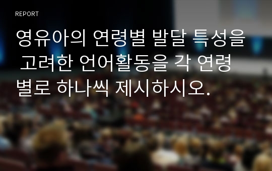 영유아의 연령별 발달 특성을 고려한 언어활동을 각 연령별로 하나씩 제시하시오.