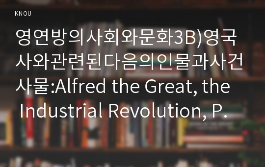 영연방의사회와문화3B)영국사와관련된다음의인물과사건사물:Alfred the Great, the Industrial Revolution, Potato Famine작성하시오0k