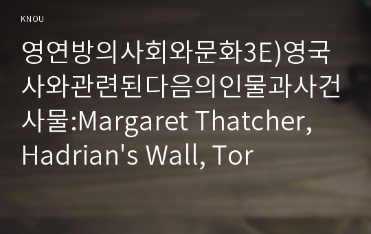 영연방의사회와문화3E)영국사와관련된다음의인물과사건사물:Margaret Thatcher, Hadrian&#039;s Wall, Tories and Whigs작성하시오0k