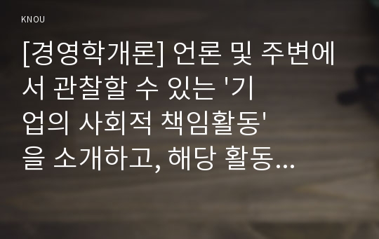 [경영학개론] 언론 및 주변에서 관찰할 수 있는 &#039;기업의 사회적 책임활동&#039;을 소개하고, 해당 활동이 기업의 재무적 성과와 어떤 관계가 있는지 설명