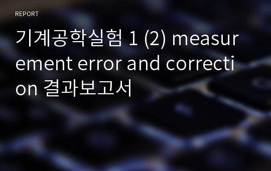 기계공학실험 1 (2) measurement error and correction 결과보고서